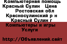 Компьютерная помощь Красный Сулин › Цена ­ 100 - Ростовская обл., Красносулинский р-н, Красный Сулин г. Компьютеры и игры » Услуги   